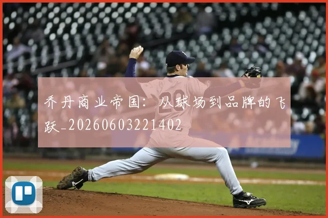 乔丹商业帝国:从球场到品牌的飞跃_20260603221402