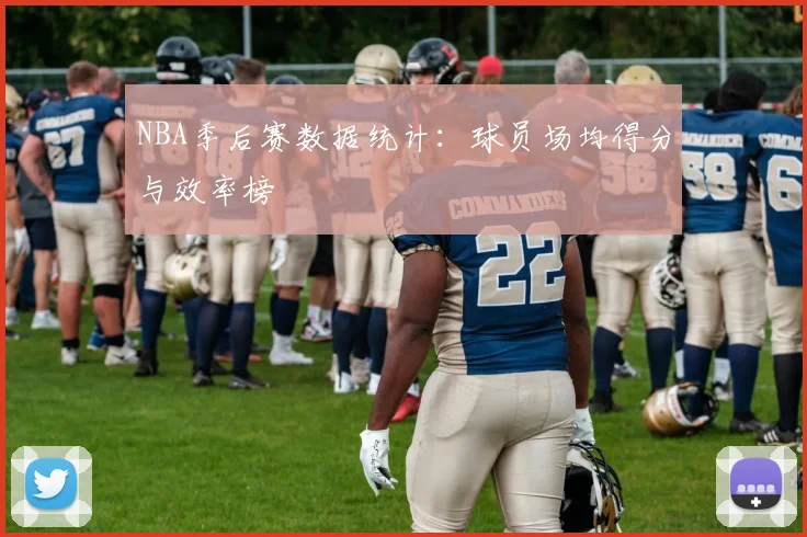 NBA季后赛数据统计:球员场均得分与效率榜
