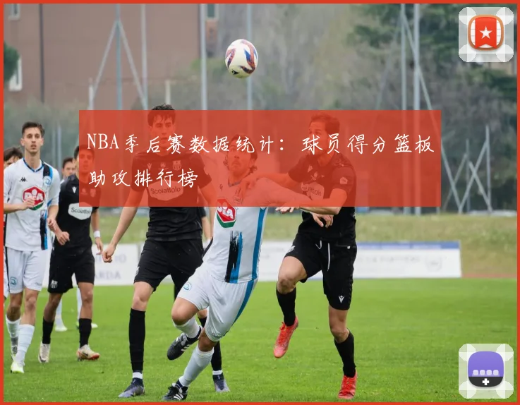NBA季后赛数据统计:球员得分篮板助攻排行榜