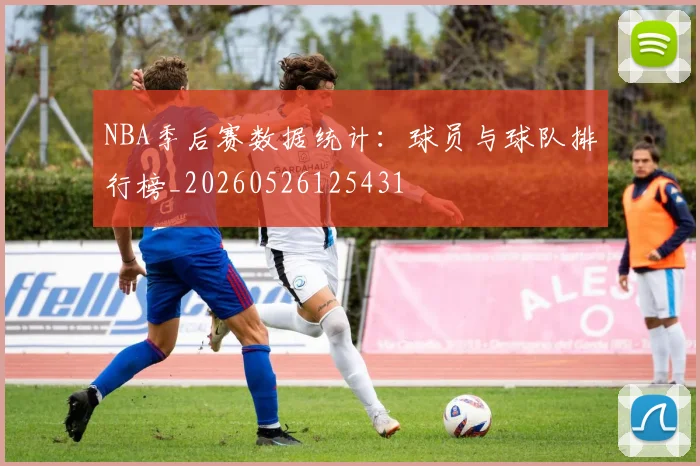 NBA季后赛数据统计:球员与球队排行榜_20260526125431