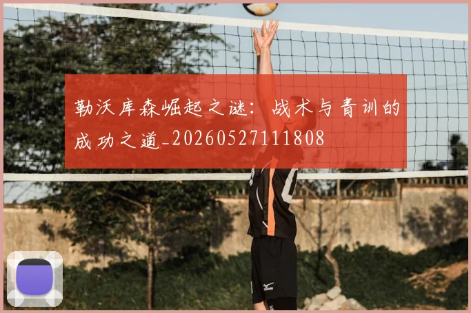 勒沃库森崛起之谜:战术与青训的成功之道_20260527111808