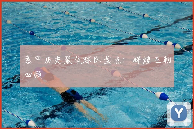 意甲历史最佳球队盘点:辉煌王朝回顾