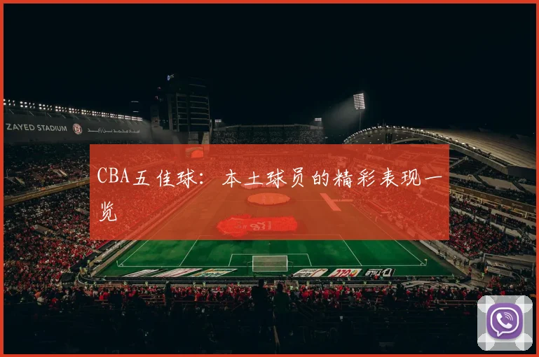 CBA五佳球:本土球员的精彩表现一览