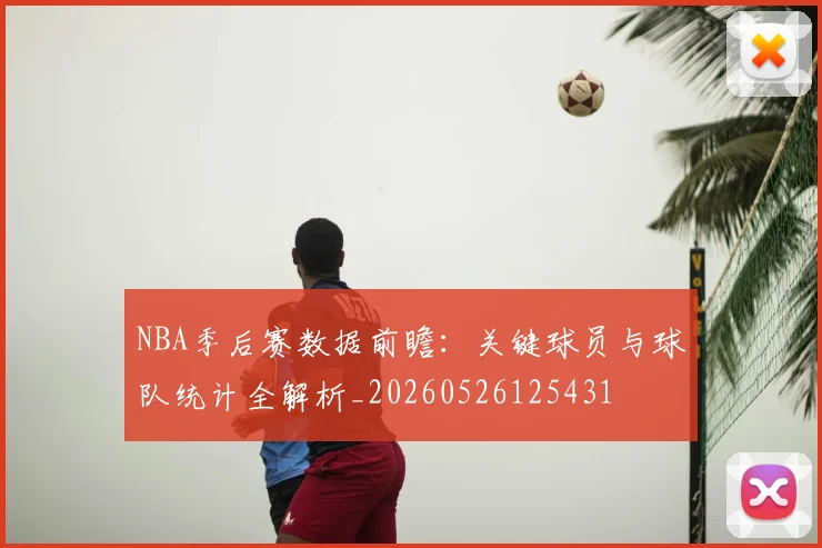 NBA季后赛数据前瞻:关键球员与球队统计全解析_20260526125431