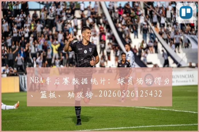 NBA季后赛数据统计:球员场均得分、篮板、助攻榜_20260526125432