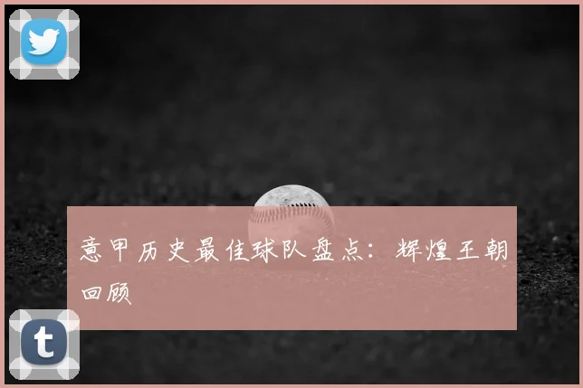 意甲历史最佳球队盘点：辉煌王朝回顾