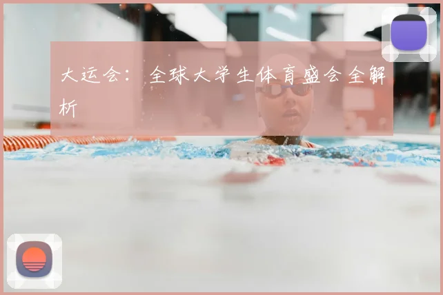 大运会:全球大学生体育盛会全解析