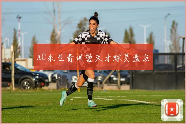 AC米兰青训营天才球员盘点
