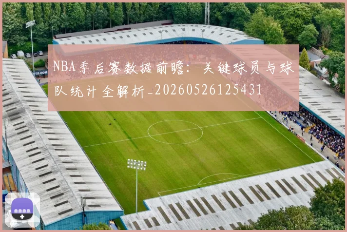 NBA季后赛数据前瞻:关键球员与球队统计全解析_20260526125431