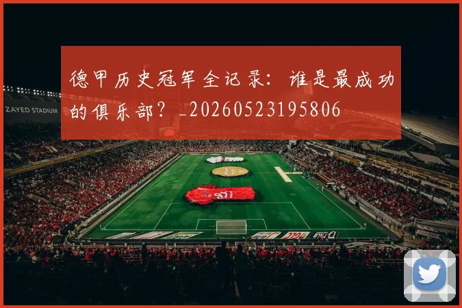 德甲历史冠军全记录：谁是最成功的俱乐部？_20260523195806